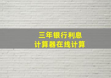 三年银行利息计算器在线计算