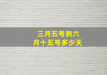 三月五号到六月十五号多少天