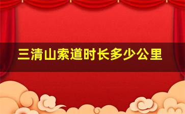 三清山索道时长多少公里