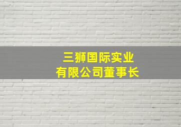 三狮国际实业有限公司董事长