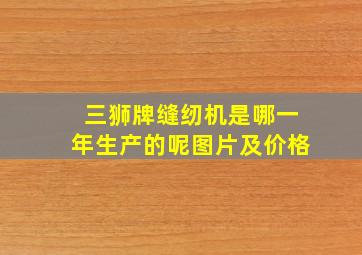 三狮牌缝纫机是哪一年生产的呢图片及价格