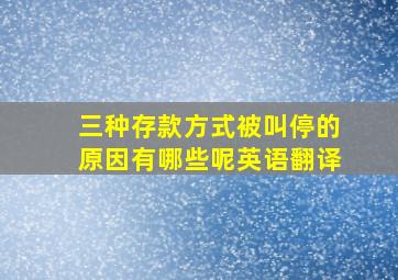 三种存款方式被叫停的原因有哪些呢英语翻译