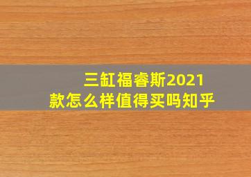 三缸福睿斯2021款怎么样值得买吗知乎