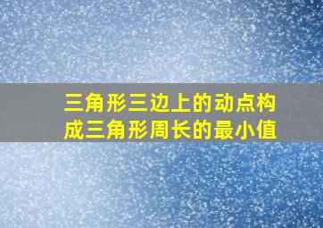 三角形三边上的动点构成三角形周长的最小值