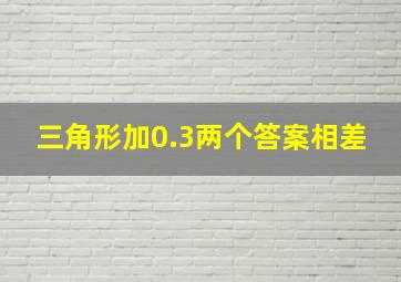 三角形加0.3两个答案相差