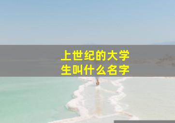 上世纪的大学生叫什么名字