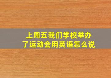 上周五我们学校举办了运动会用英语怎么说