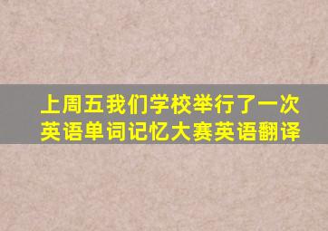 上周五我们学校举行了一次英语单词记忆大赛英语翻译