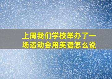 上周我们学校举办了一场运动会用英语怎么说