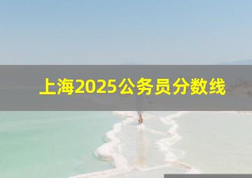 上海2025公务员分数线