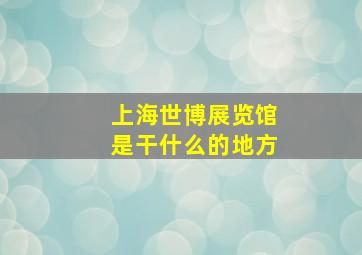 上海世博展览馆是干什么的地方