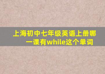 上海初中七年级英语上册哪一课有while这个单词