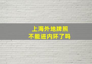 上海外地牌照不能进内环了吗