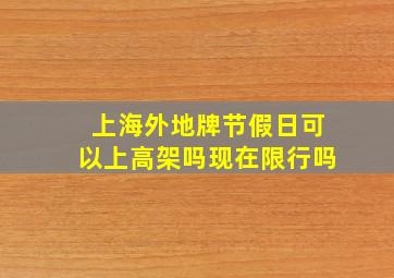 上海外地牌节假日可以上高架吗现在限行吗