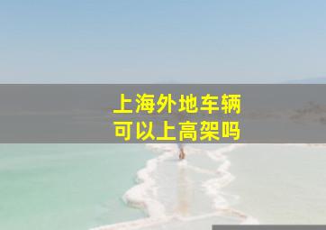 上海外地车辆可以上高架吗