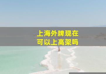 上海外牌现在可以上高架吗