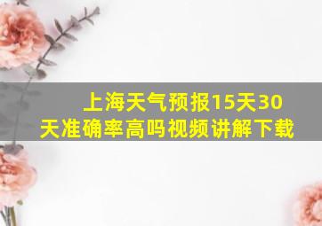 上海天气预报15天30天准确率高吗视频讲解下载