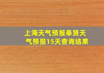 上海天气预报奉贤天气预报15天查询结果