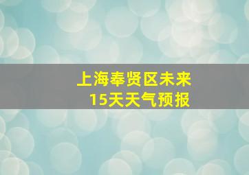 上海奉贤区未来15天天气预报