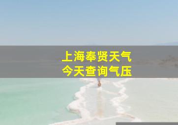 上海奉贤天气今天查询气压