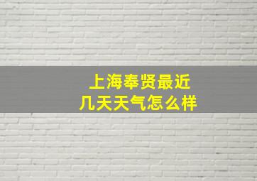 上海奉贤最近几天天气怎么样