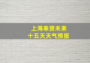 上海奉贤未来十五天天气预报