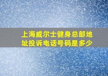 上海威尔士健身总部地址投诉电话号码是多少