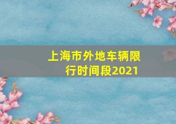 上海市外地车辆限行时间段2021