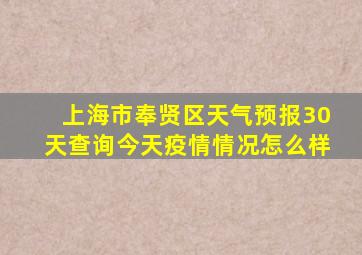 上海市奉贤区天气预报30天查询今天疫情情况怎么样