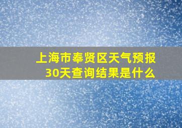 上海市奉贤区天气预报30天查询结果是什么