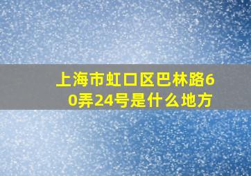 上海市虹口区巴林路60弄24号是什么地方