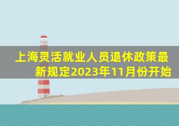 上海灵活就业人员退休政策最新规定2023年11月份开始