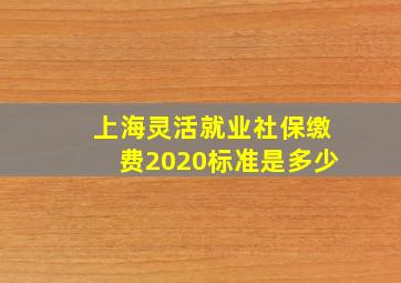 上海灵活就业社保缴费2020标准是多少