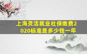 上海灵活就业社保缴费2020标准是多少钱一年