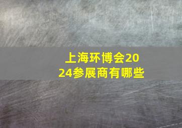 上海环博会2024参展商有哪些