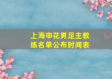 上海申花男足主教练名单公布时间表