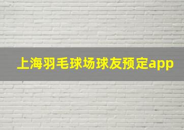 上海羽毛球场球友预定app