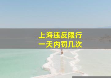 上海违反限行一天内罚几次