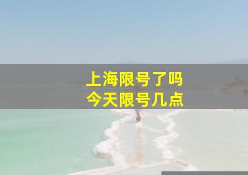 上海限号了吗今天限号几点