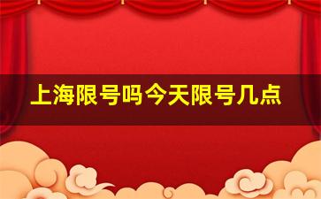 上海限号吗今天限号几点