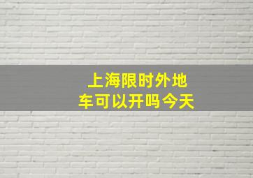 上海限时外地车可以开吗今天