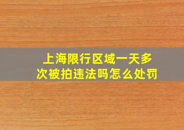 上海限行区域一天多次被拍违法吗怎么处罚