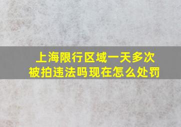 上海限行区域一天多次被拍违法吗现在怎么处罚