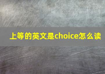 上等的英文是choice怎么读