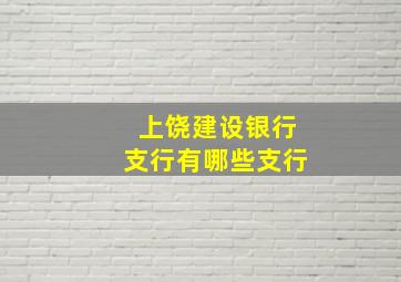 上饶建设银行支行有哪些支行