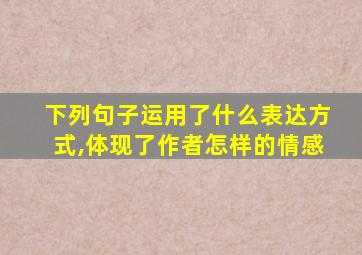 下列句子运用了什么表达方式,体现了作者怎样的情感