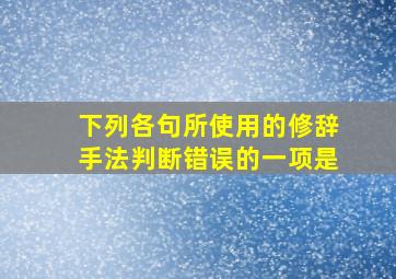 下列各句所使用的修辞手法判断错误的一项是