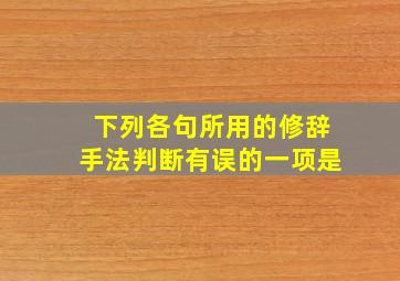 下列各句所用的修辞手法判断有误的一项是