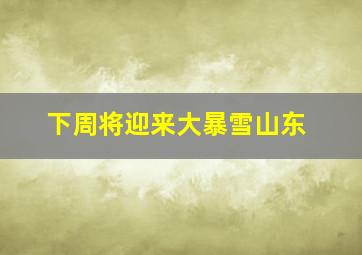 下周将迎来大暴雪山东