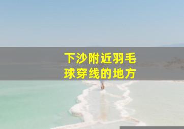 下沙附近羽毛球穿线的地方